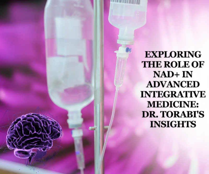 Exploring the Role of NAD+ in Advanced Integrative Medicine Dr. Torabi's Insights